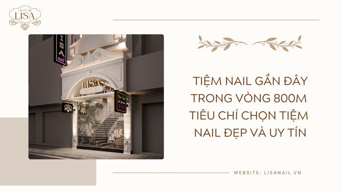 Tiệm Nail gần đây trong vòng 800m tiêu chí chọn tiệm nail đẹp và uy tín