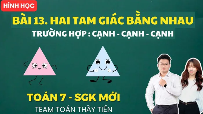 Toán 7 - Bài 13. Hai Tam Giác Bằng Nhau - Trường Hợp: Cạnh - Cạnh - Cạnh  (Chương Trình Mới)