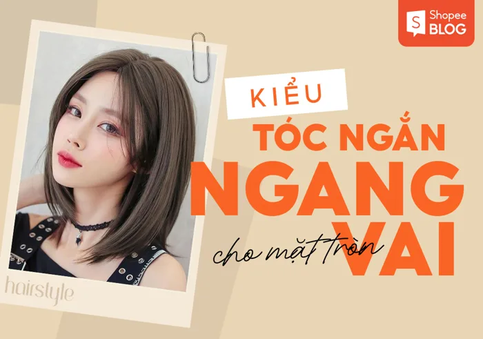 15+ kiểu tóc ngắn ngang vai mặt tròn đẹp, xu hướng hiện nay